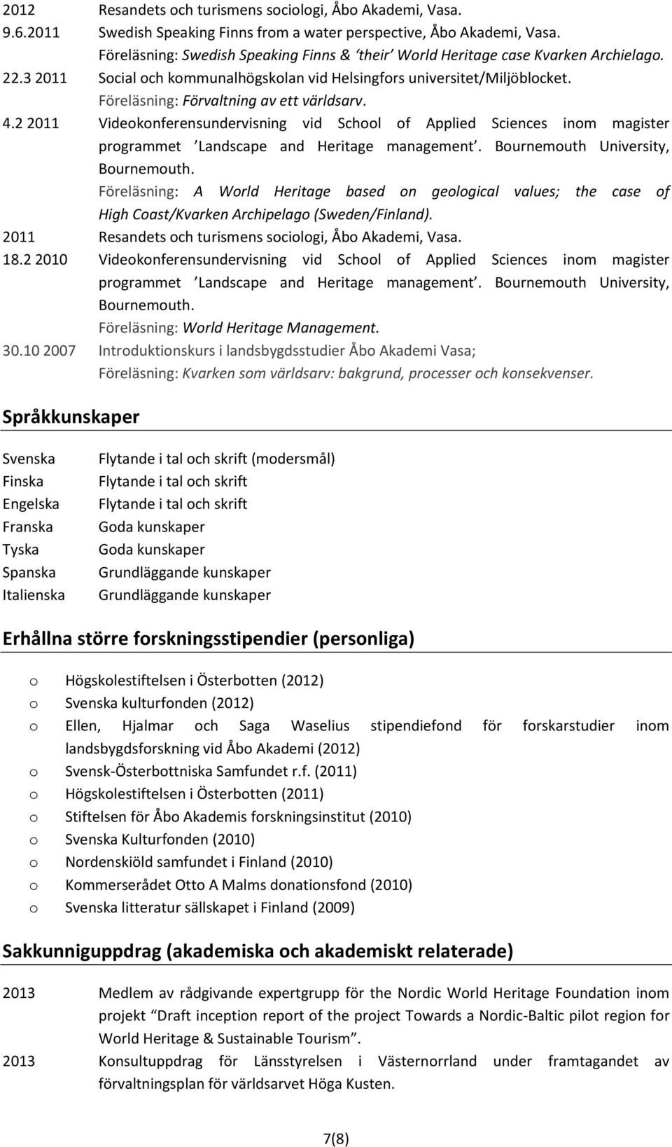 Föreläsning: Förvaltning av ett världsarv. 4.2 2011 Videokonferensundervisning vid School of Applied Sciences inom magister programmet Landscape and Heritage management.