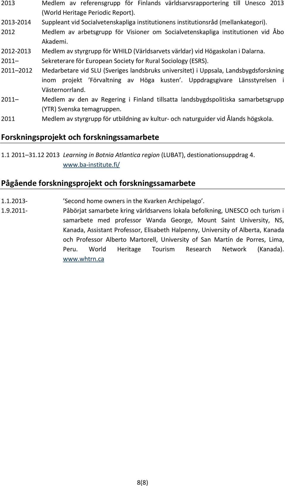 2012-2013 Medlem av styrgrupp för WHILD (Världsarvets världar) vid Högaskolan i Dalarna. 2011 Sekreterare för European Society for Rural Sociology (ESRS).