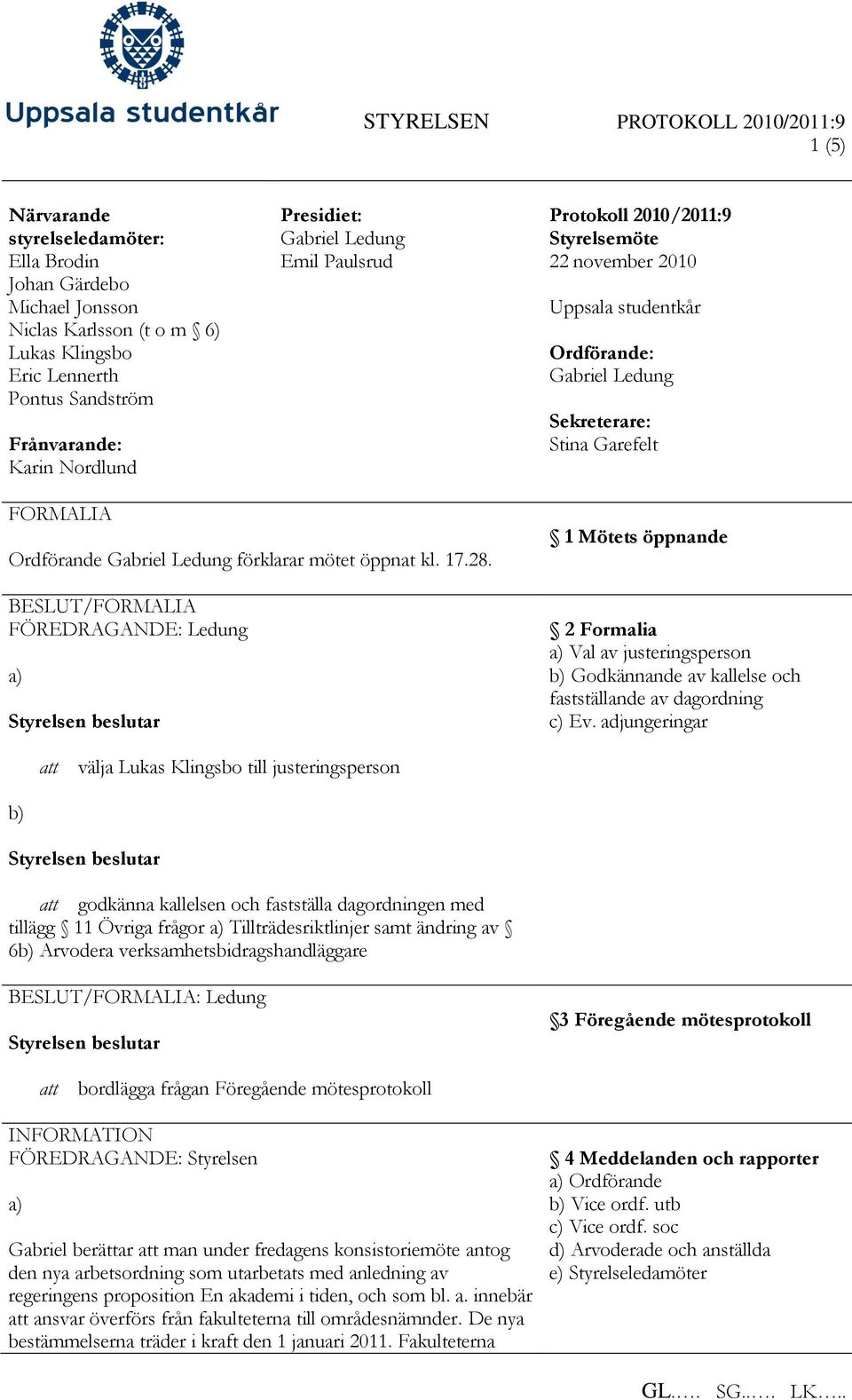 öppnat kl. 17.28. /FORMALIA 1 Mötets öppnande 2 Formalia Val av justeringsperson Godkännande av kallelse och fastställande av dagordning c) Ev.