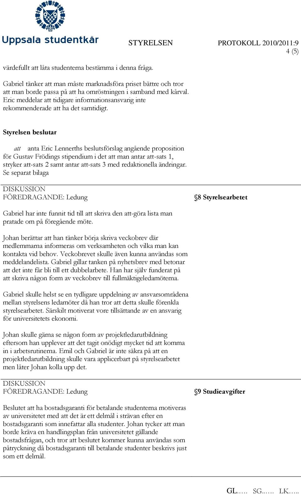 STYRELSEN PROTOKOLL 2010/2011:9 4 (5) att anta Eric Lennerths beslutsförslag angående proposition för Gustav Frödings stipendium i det att man antar att-sats 1, stryker att-sats 2 samt antar att-sats