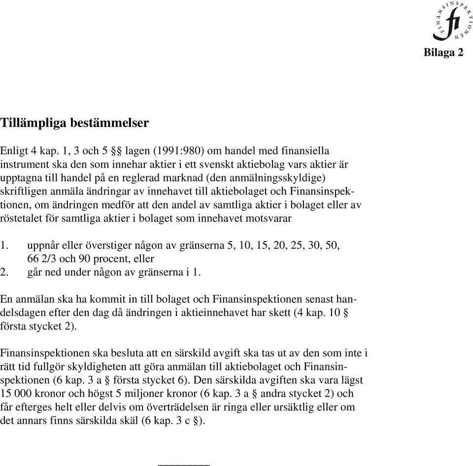 anmälningsskyldige) skriftligen anmäla ändringar av innehavet till aktiebolaget och Finansinspektionen, om ändringen medför att den andel av samtliga aktier i bolaget eller av röstetalet för samtliga