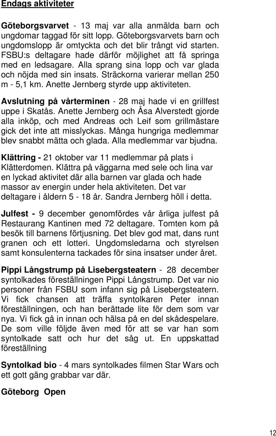 Anette Jernberg styrde upp aktiviteten. Avslutning på vårterminen - 28 maj hade vi en grillfest uppe i Skatås.