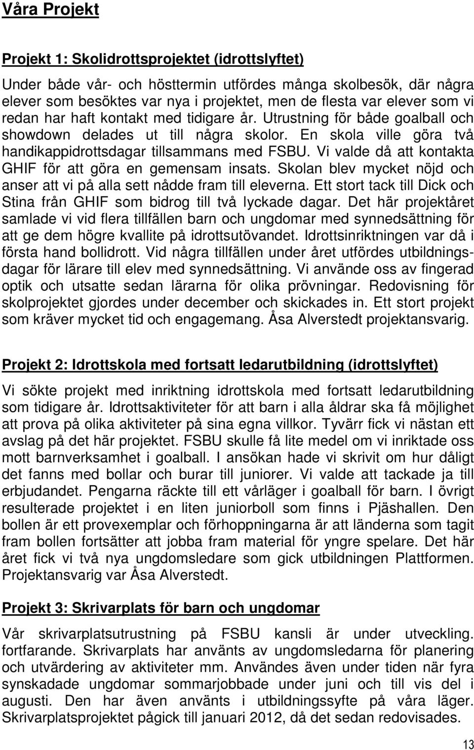Vi valde då att kontakta GHIF för att göra en gemensam insats. Skolan blev mycket nöjd och anser att vi på alla sett nådde fram till eleverna.