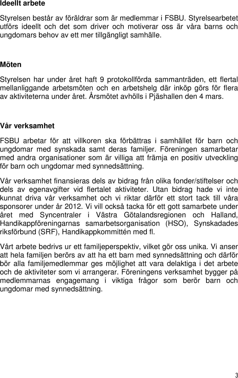 Möten Styrelsen har under året haft 9 protokollförda sammanträden, ett flertal mellanliggande arbetsmöten och en arbetshelg där inköp görs för flera av aktiviteterna under året.
