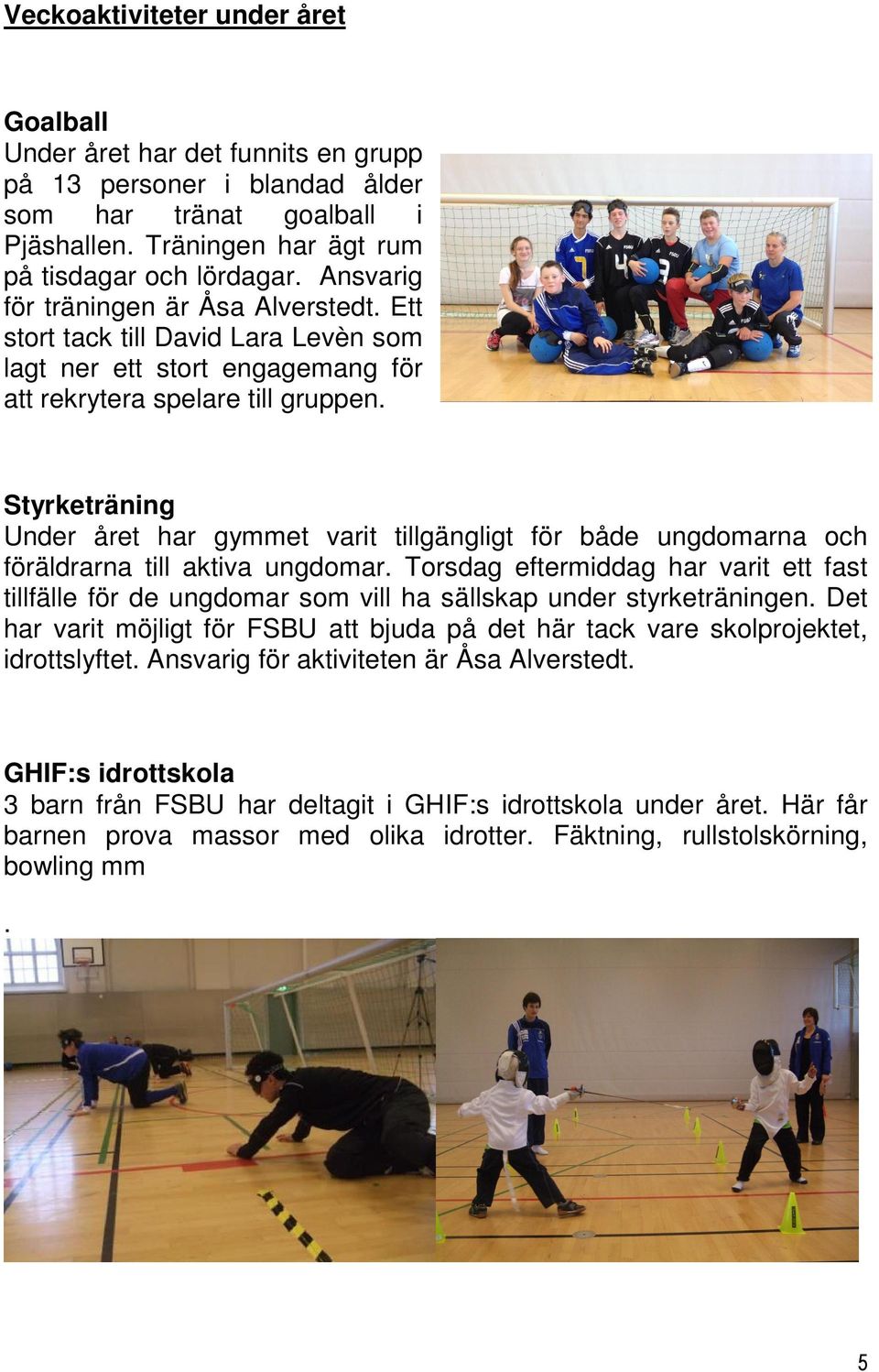 Styrketräning Under året har gymmet varit tillgängligt för både ungdomarna och föräldrarna till aktiva ungdomar.