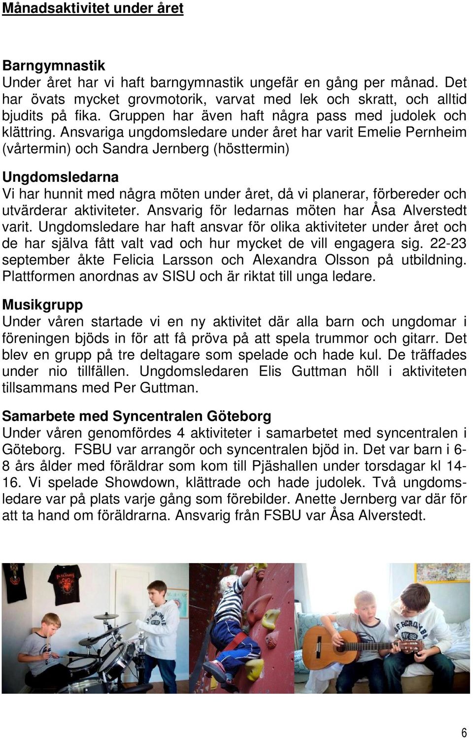 Ansvariga ungdomsledare under året har varit Emelie Pernheim (vårtermin) och Sandra Jernberg (hösttermin) Ungdomsledarna Vi har hunnit med några möten under året, då vi planerar, förbereder och