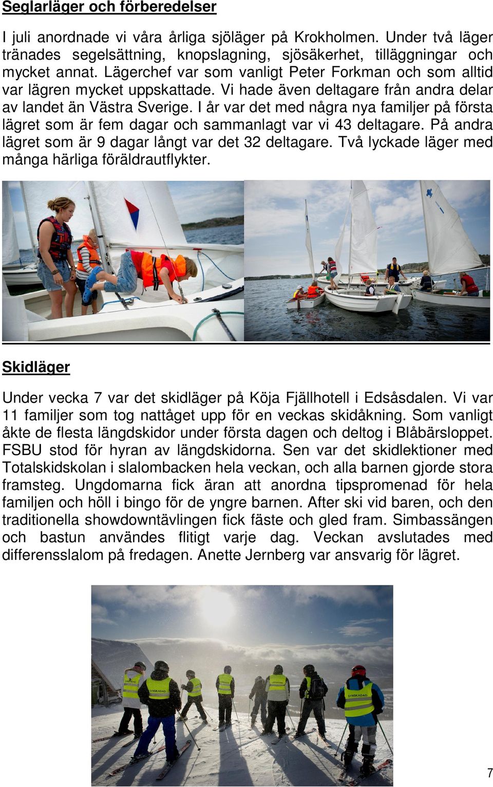 I år var det med några nya familjer på första lägret som är fem dagar och sammanlagt var vi 43 deltagare. På andra lägret som är 9 dagar långt var det 32 deltagare.