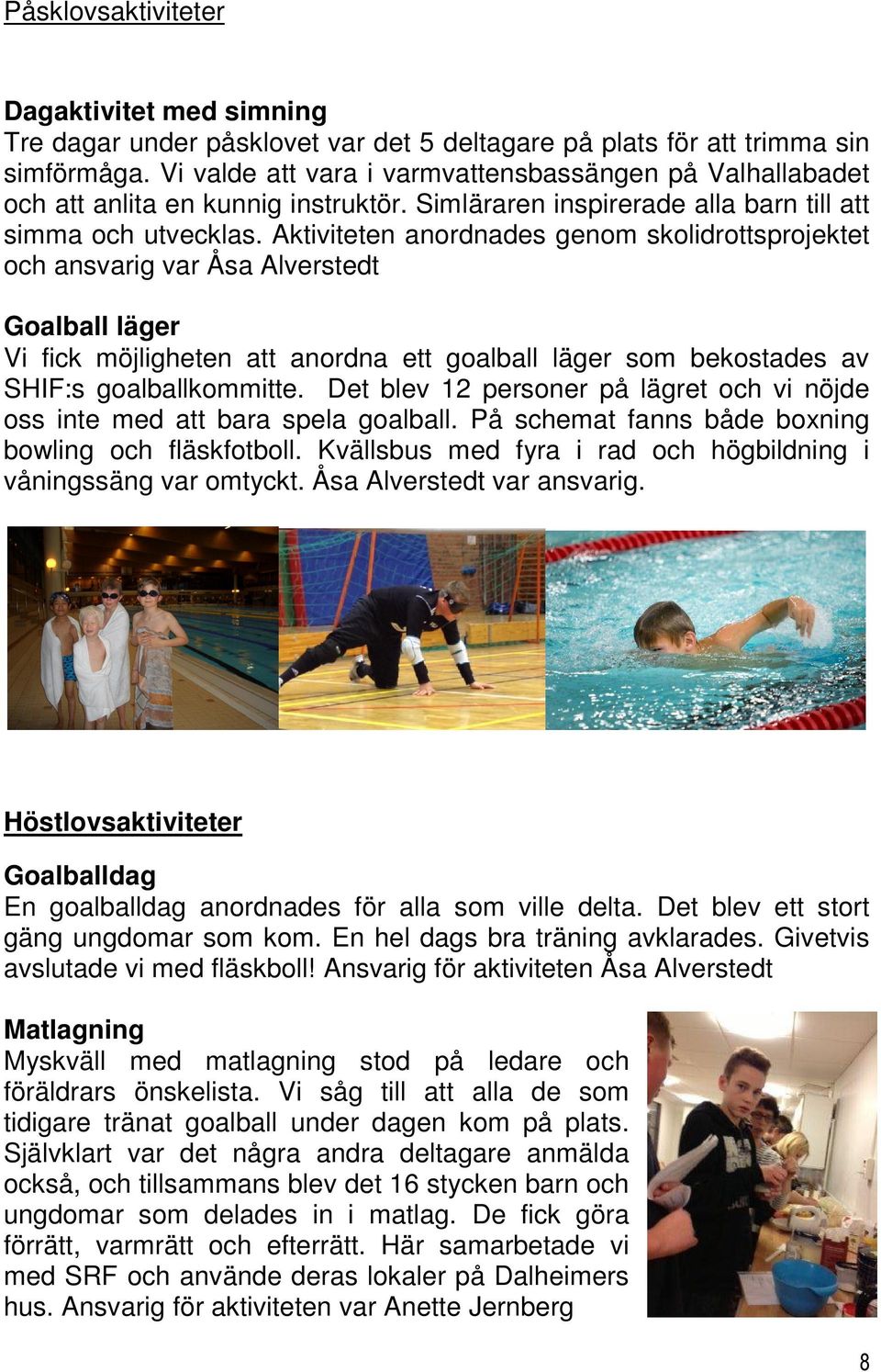 Aktiviteten anordnades genom skolidrottsprojektet och ansvarig var Åsa Alverstedt Goalball läger Vi fick möjligheten att anordna ett goalball läger som bekostades av SHIF:s goalballkommitte.