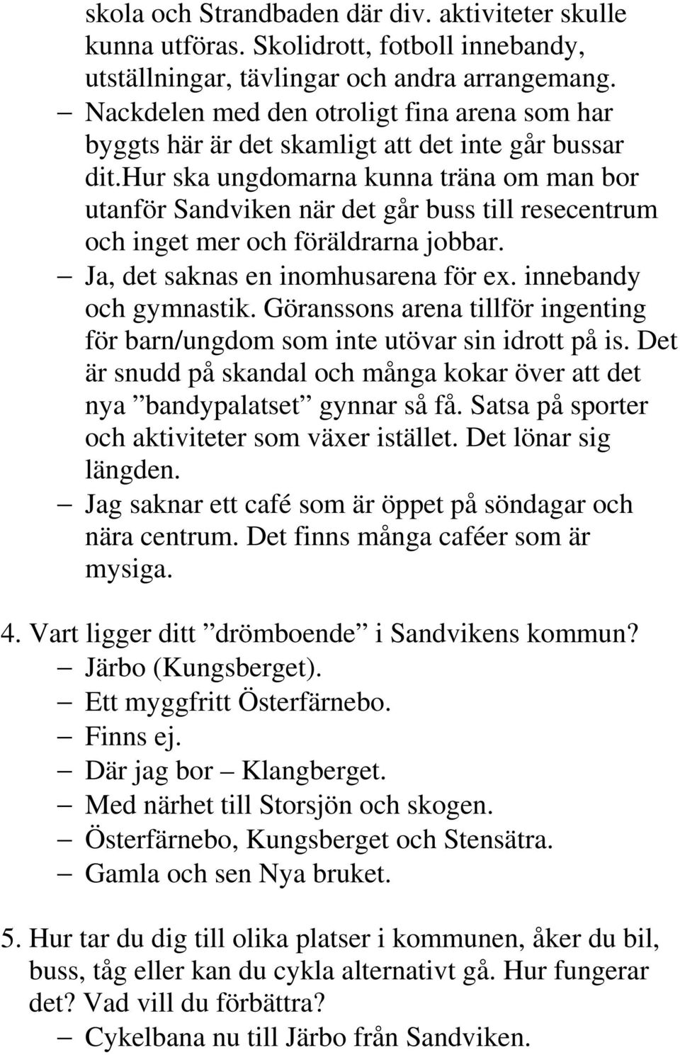 hur ska ungdomarna kunna träna om man bor utanför Sandviken när det går buss till resecentrum och inget mer och föräldrarna jobbar. Ja, det saknas en inomhusarena för ex. innebandy och gymnastik.