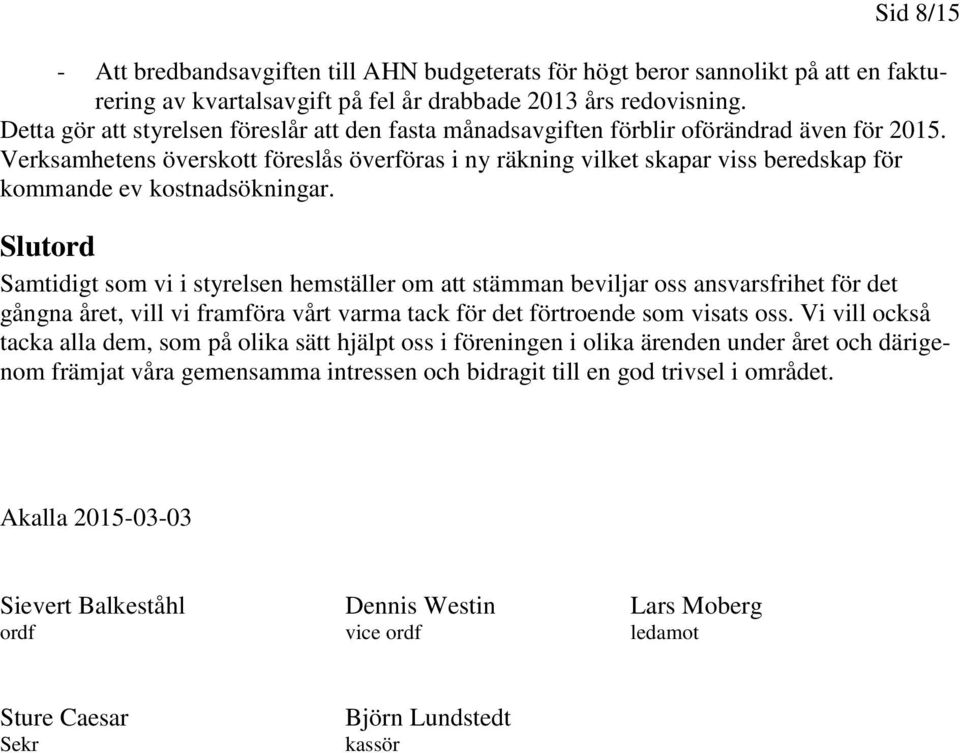 Verksamhetens överskott föreslås överföras i ny räkning vilket skapar viss beredskap för kommande ev kostnadsökningar.