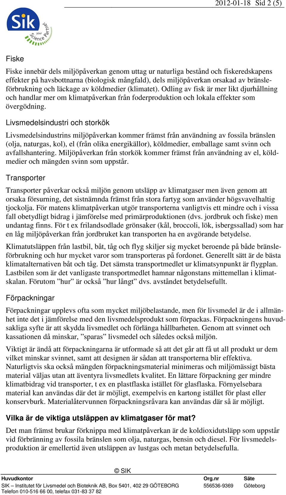 Livsmedelsindustri och storkök Livsmedelsindustrins miljöpåverkan kommer främst från användning av fossila bränslen (olja, naturgas, kol), el (från olika energikällor), köldmedier, emballage samt