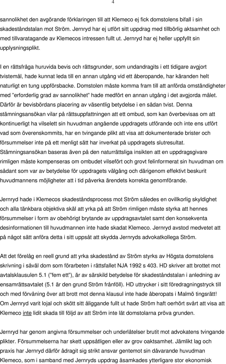 I en rättsfråga huruvida bevis och rättsgrunder, som undandragits i ett tidigare avgjort tvistemål, hade kunnat leda till en annan utgång vid ett åberopande, har käranden helt naturligt en tung