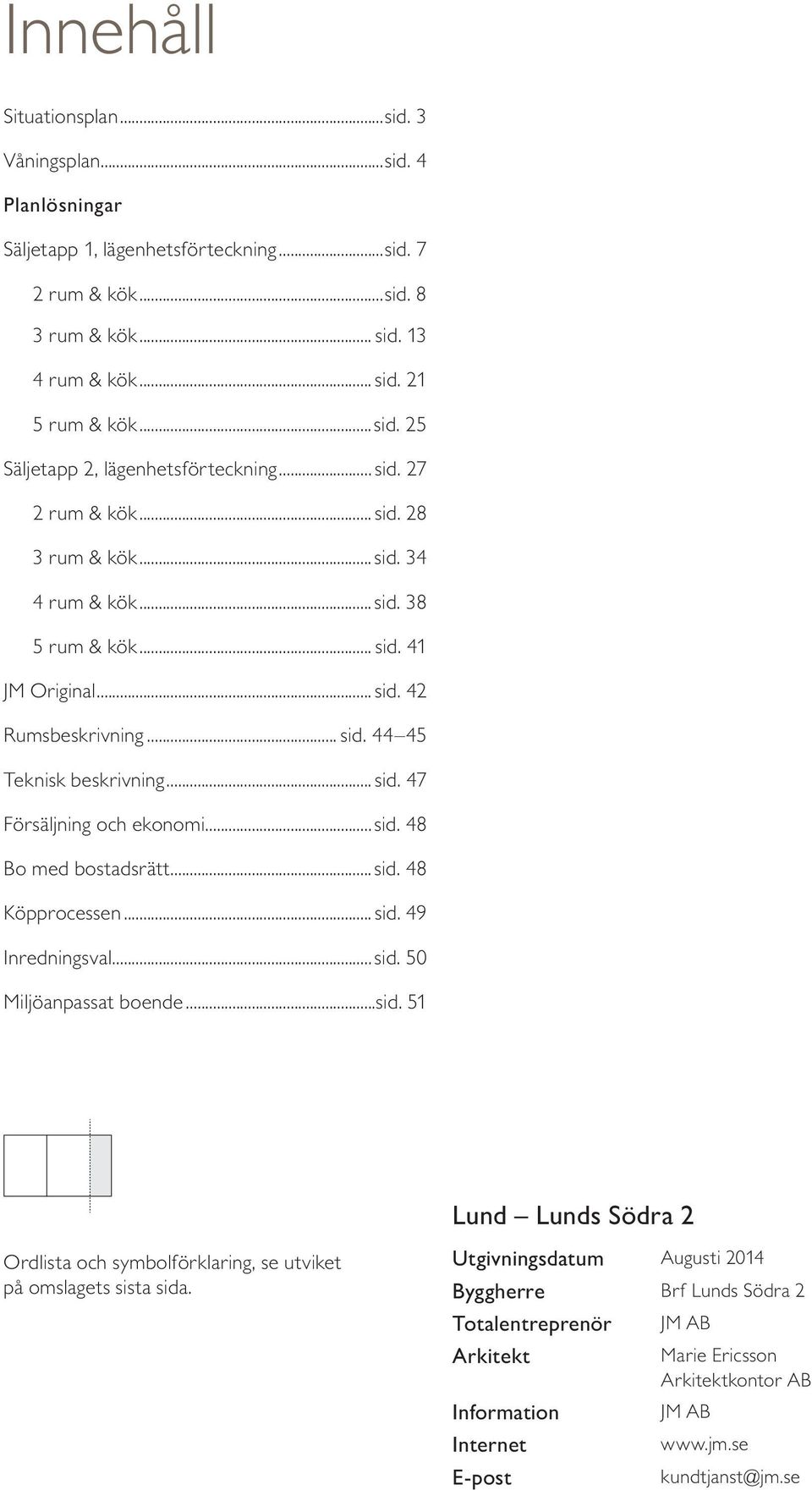 ..sid. 4 Bo ed bostadsrätt...sid. 4 Köpprocessen...sid. 49 Inredningsval...sid. 50 Miljöanpassat boende...sid. 51 und unds Södra Ordlista och sybolförklaring, se utviket på oslagets sista sida.