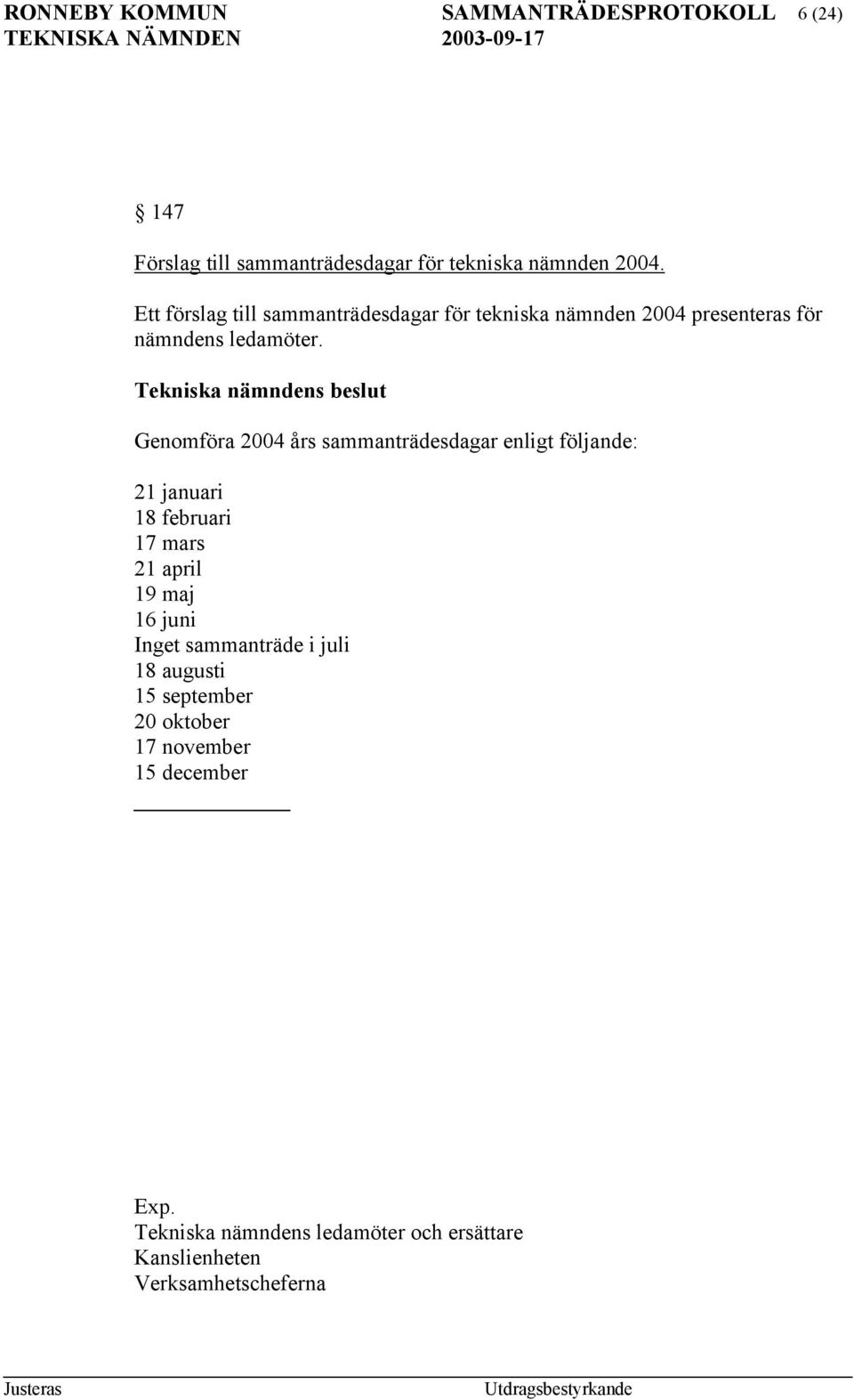 Genomföra 2004 års sammanträdesdagar enligt följande: 21 januari 18 februari 17 mars 21 april 19 maj 16 juni Inget