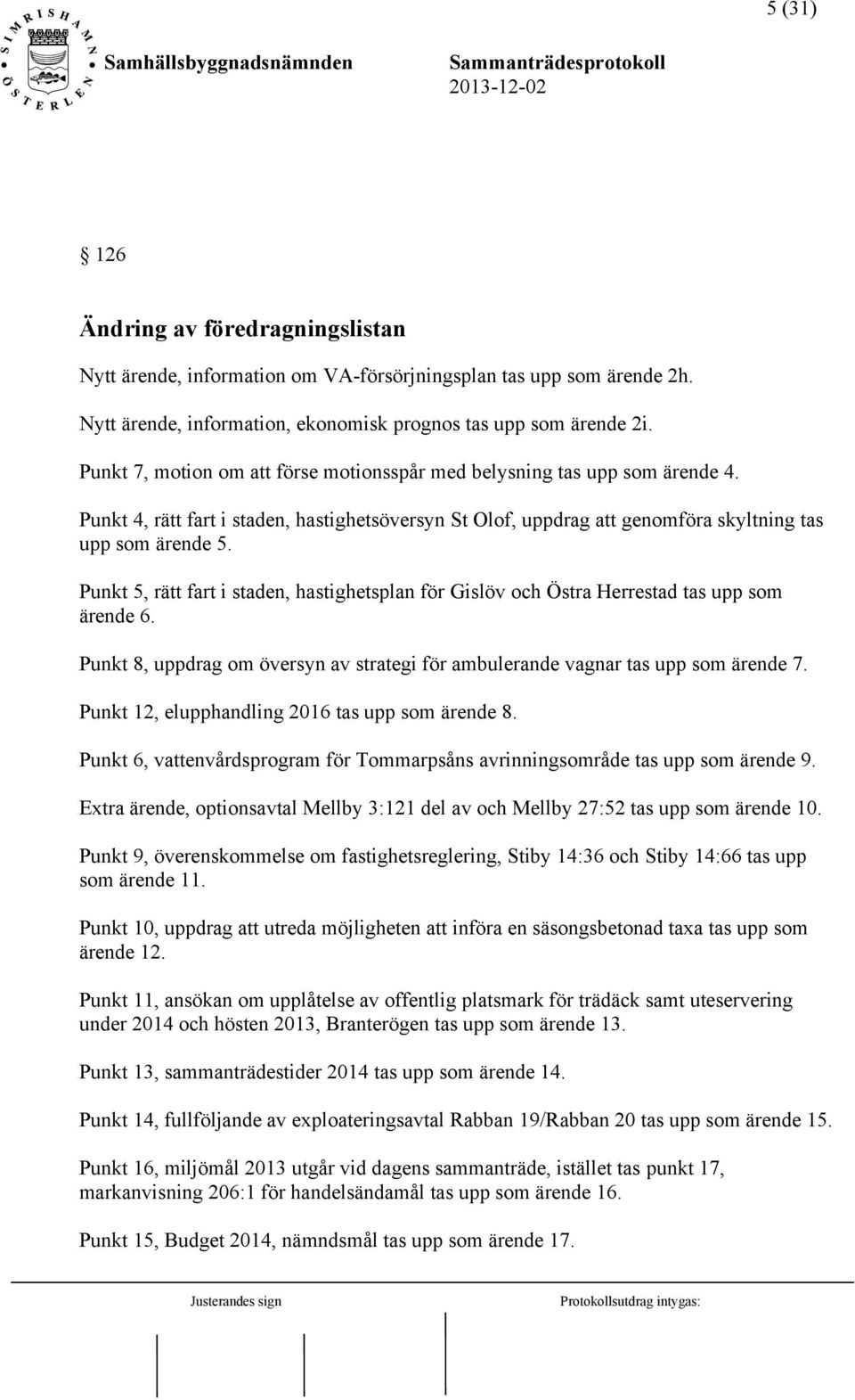 Punkt 5, rätt fart i staden, hastighetsplan för Gislöv och Östra Herrestad tas upp som ärende 6. Punkt 8, uppdrag om översyn av strategi för ambulerande vagnar tas upp som ärende 7.