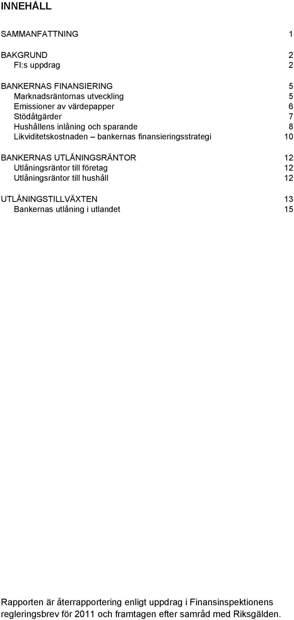 UTLÅNINGSRÄNTOR 12 Utlåningsräntor till företag 12 Utlåningsräntor till hushåll 12 UTLÅNINGSTILLVÄXTEN Bankernas utlåning i