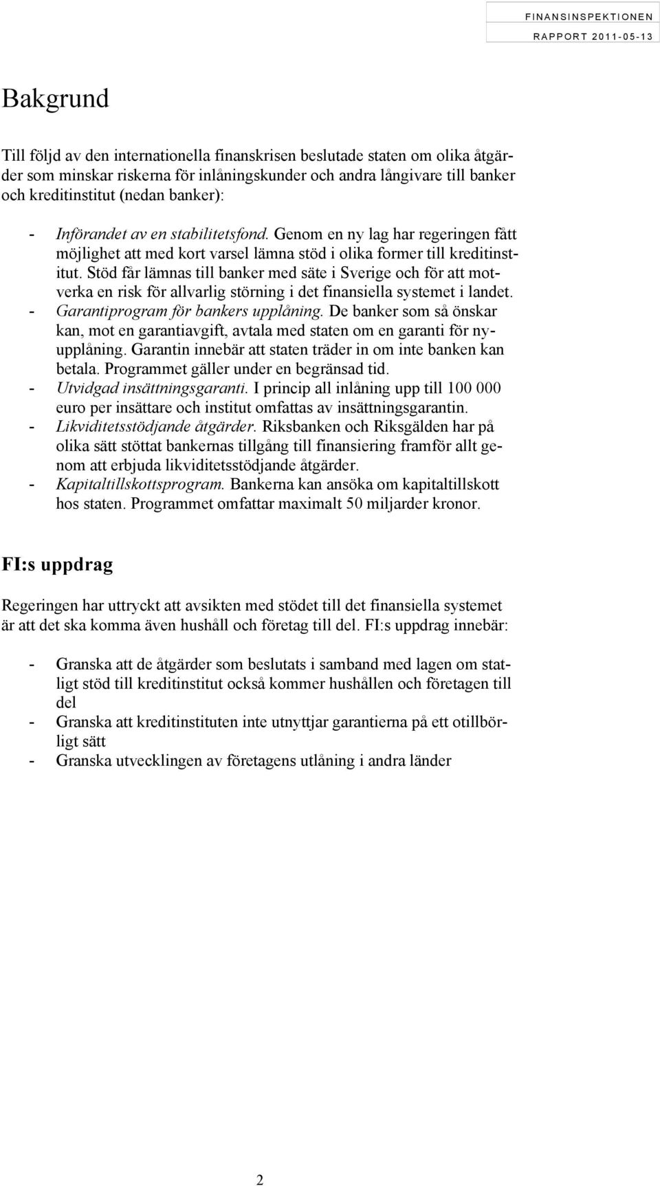 Stöd får lämnas till banker med säte i Sverige och för att motverka en risk för allvarlig störning i det finansiella systemet i landet. - Garantiprogram för bankers upplåning.