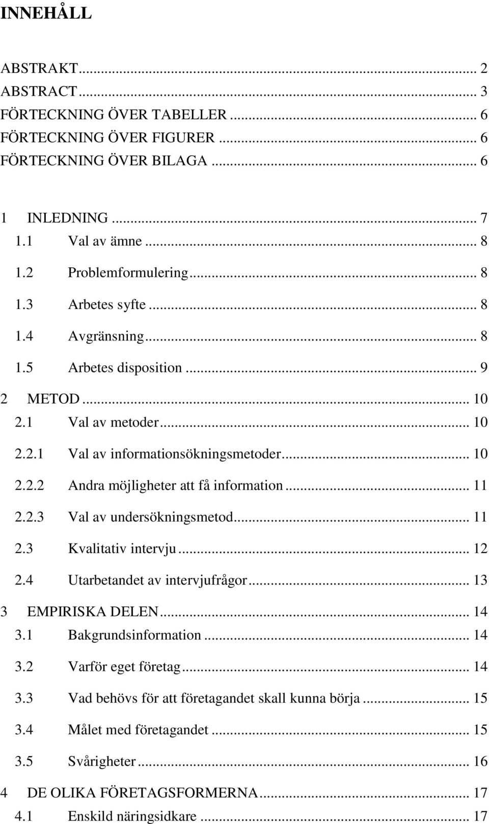 .. 11 2.3 Kvalitativ intervju... 12 2.4 Utarbetandet av intervjufrågor... 13 3 EMPIRISKA DELEN... 14 3.1 Bakgrundsinformation... 14 3.2 Varför eget företag... 14 3.3 Vad behövs för att företagandet skall kunna börja.