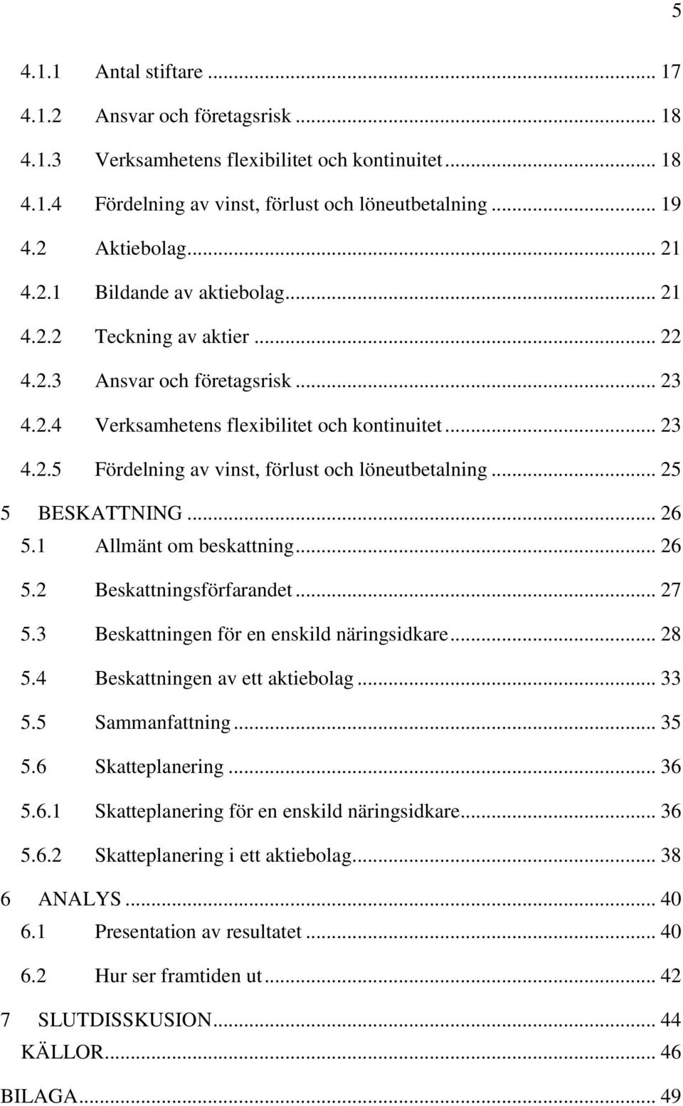 .. 25 5 BESKATTNING... 26 5.1 Allmänt om beskattning... 26 5.2 Beskattningsförfarandet... 27 5.3 Beskattningen för en enskild näringsidkare... 28 5.4 Beskattningen av ett aktiebolag... 33 5.
