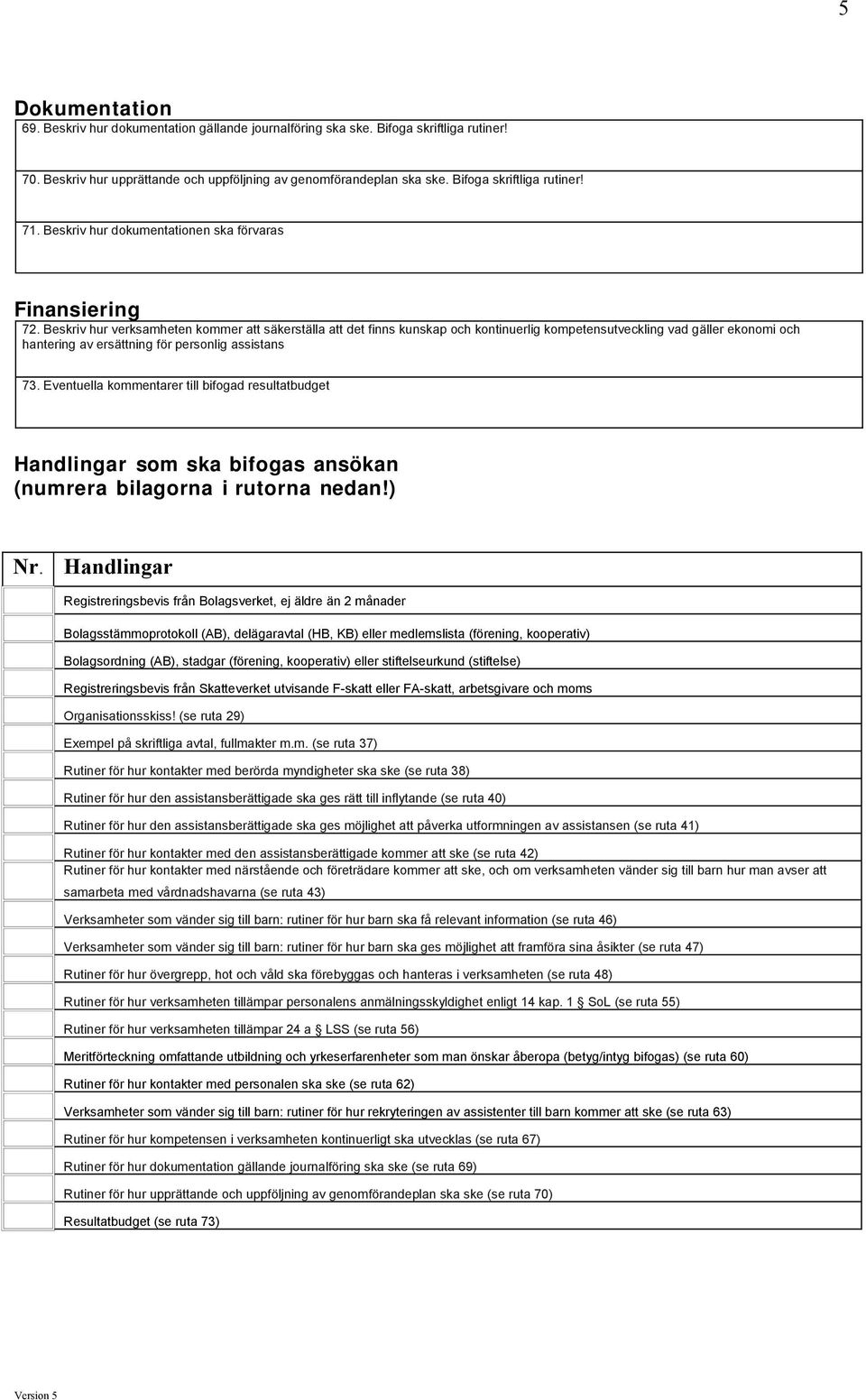 Beskriv hur verksamheten kommer att säkerställa att det finns kunskap och kontinuerlig kompetensutveckling vad gäller ekonomi och hantering av ersättning för personlig assistans 73.