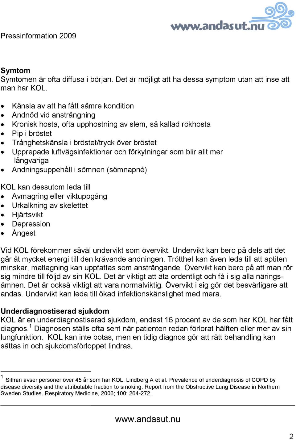 luftvägsinfektioner och förkylningar som blir allt mer långvariga Andningsuppehåll i sömnen (sömnapné) KOL kan dessutom leda till Avmagring eller viktuppgång Urkalkning av skelettet Hjärtsvikt