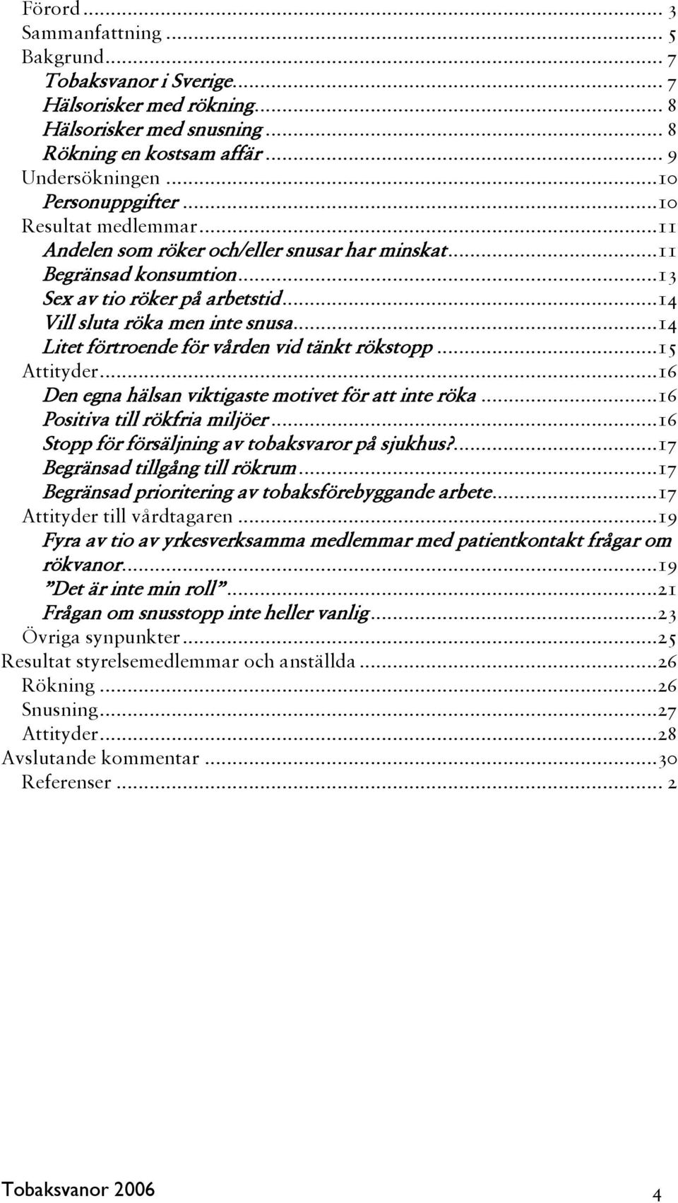 ..14 Litet förtroende för vården vid tänkt rökstopp...15 Attityder...16 Den egna hälsan viktigaste motivet för att inte röka...16 Positiva till rökfria miljöer.