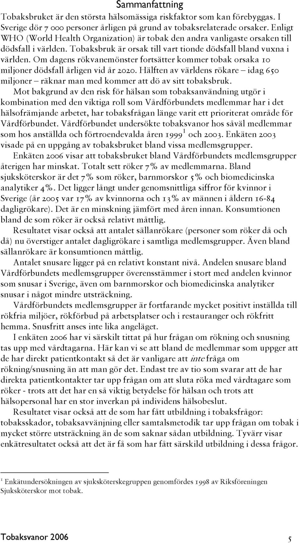 Om dagens rökvanemönster fortsätter kommer tobak orsaka 10 miljoner dödsfall årligen vid år 2020. Hälften av världens rökare idag 650 miljoner räknar man med kommer att dö av sitt tobaksbruk.