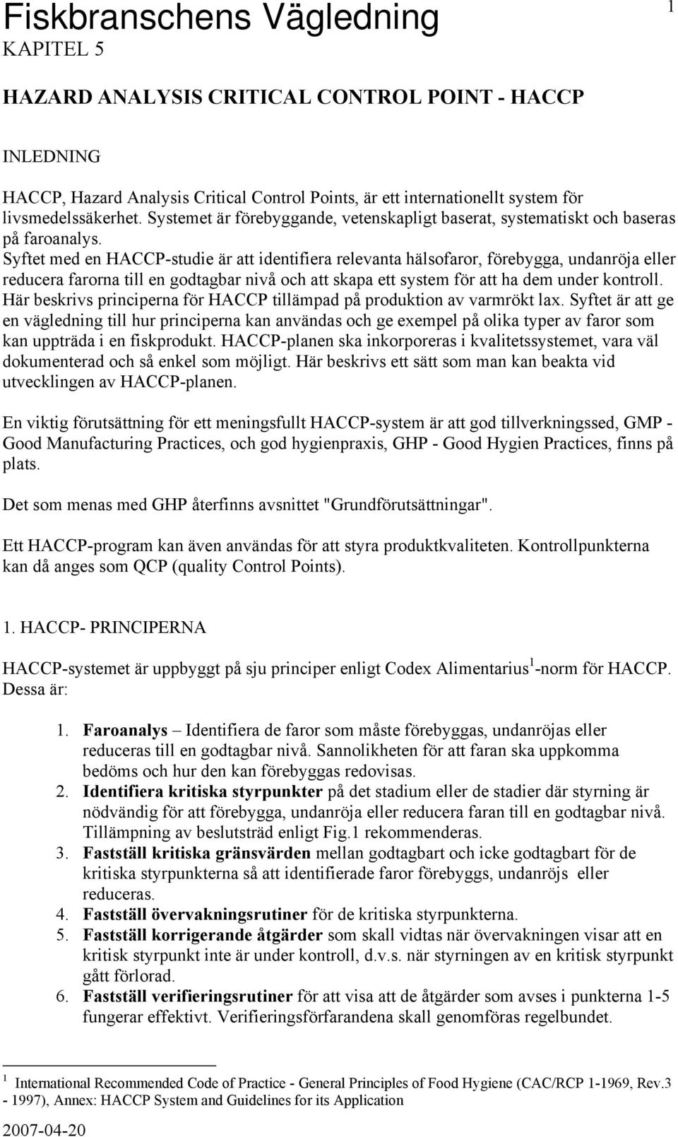 Syftet med en HACCP-studie är att identifiera relevanta hälsofaror, förebygga, undanröja eller reducera farorna till en godtagbar nivå och att skapa ett system för att ha dem under kontroll.