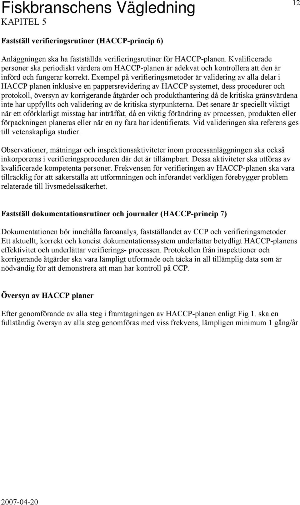Exempel på verifieringsmetoder är validering av alla delar i HACCP planen inklusive en pappersrevidering av HACCP systemet, dess procedurer och protokoll, översyn av korrigerande åtgärder och