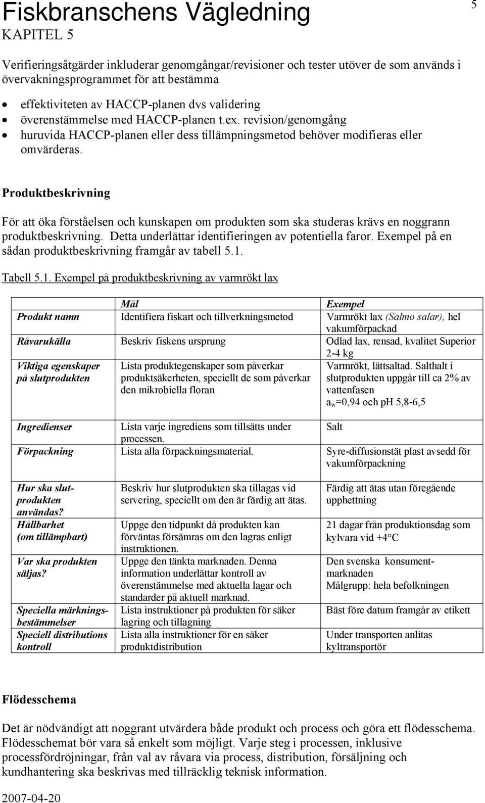 Produktbeskrivning För att öka förståelsen och kunskapen om produkten som ska studeras krävs en noggrann produktbeskrivning. Detta underlättar identifieringen av potentiella faror.