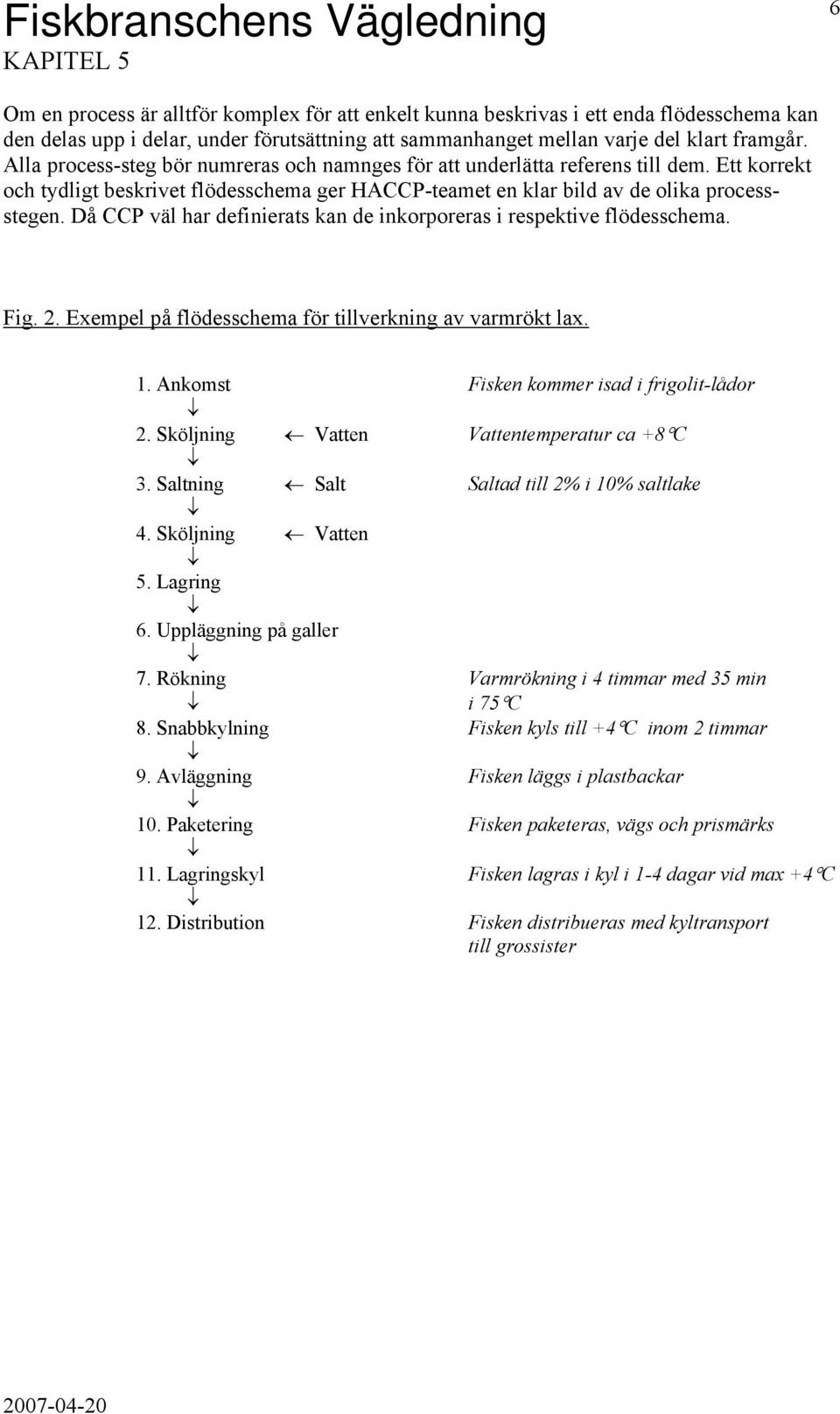 Då CCP väl har definierats kan de inkorporeras i respektive flödesschema. Fig. 2. Exempel på flödesschema för tillverkning av varmrökt lax. 1. Ankomst Fisken kommer isad i frigolit-lådor 2.