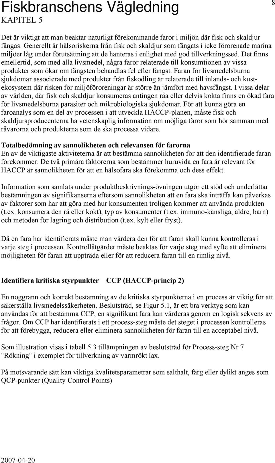 Det finns emellertid, som med alla livsmedel, några faror relaterade till konsumtionen av vissa produkter som ökar om fångsten behandlas fel efter fångst.