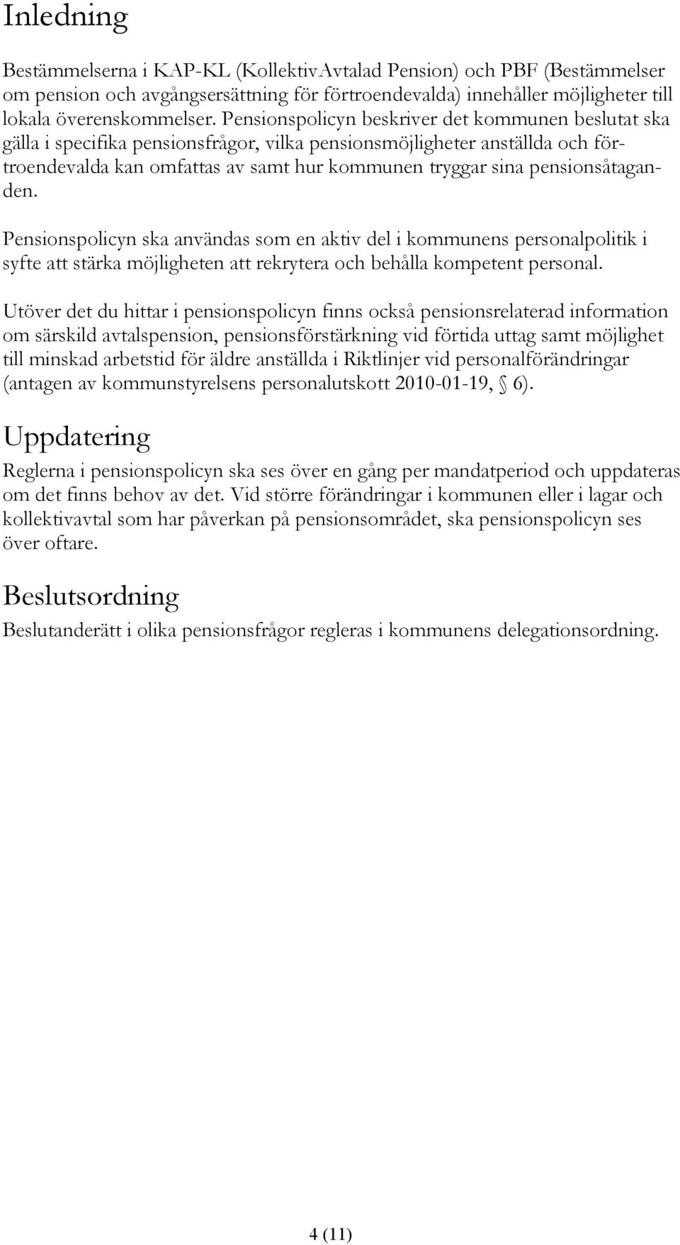 pensionsåtaganden. Pensionspolicyn ska användas som en aktiv del i kommunens personalpolitik i syfte att stärka möjligheten att rekrytera och behålla kompetent personal.