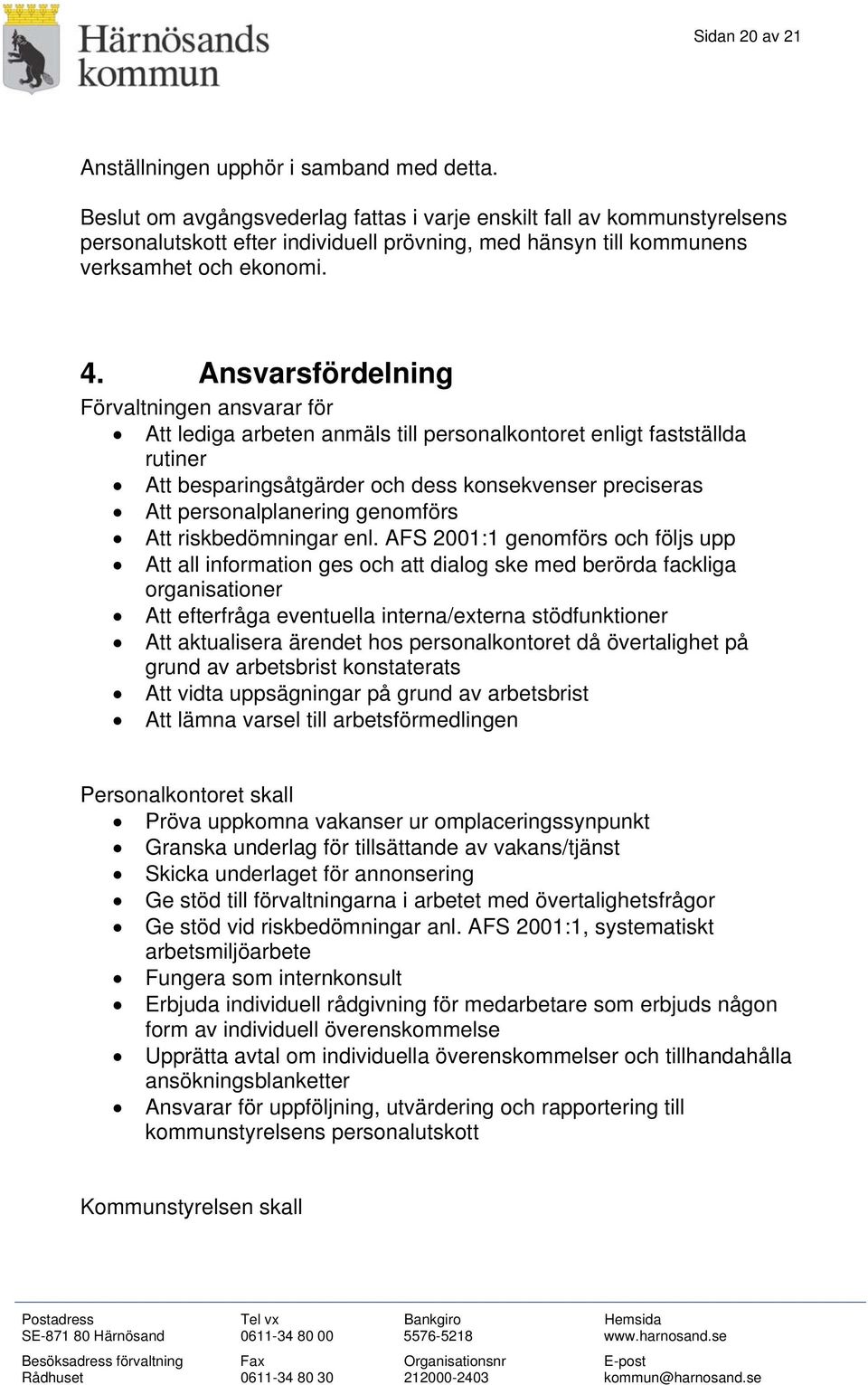 Ansvarsfördelning Förvaltningen ansvarar för Att lediga arbeten anmäls till personalkontoret enligt fastställda rutiner Att besparingsåtgärder och dess konsekvenser preciseras Att personalplanering