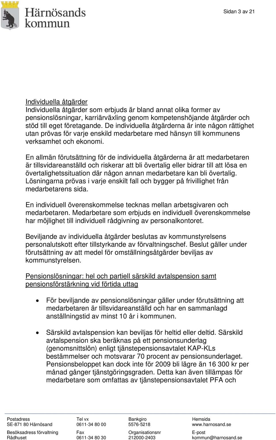 En allmän förutsättning för de individuella åtgärderna är att medarbetaren är tillsvidareanställd och riskerar att bli övertalig eller bidrar till att lösa en övertalighetssituation där någon annan