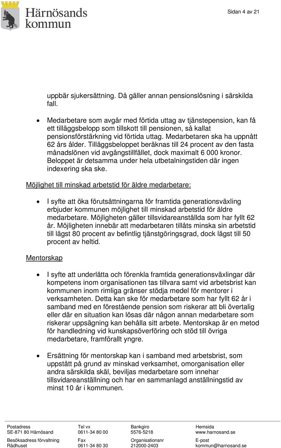 Medarbetaren ska ha uppnått 62 års ålder. Tilläggsbeloppet beräknas till 24 procent av den fasta månadslönen vid avgångstillfället, dock maximalt 6 000 kronor.