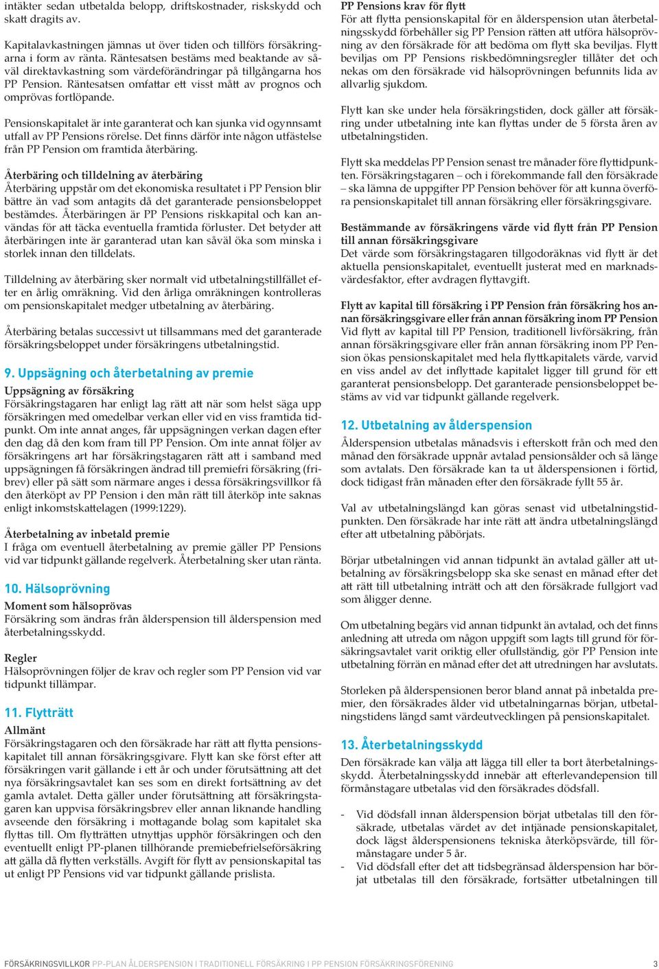 Pensionskapitalet är inte garanterat och kan sjunka vid ogynnsamt utfall av PP Pensions rörelse. Det finns därför inte någon utfästelse från PP Pension om framtida återbäring.
