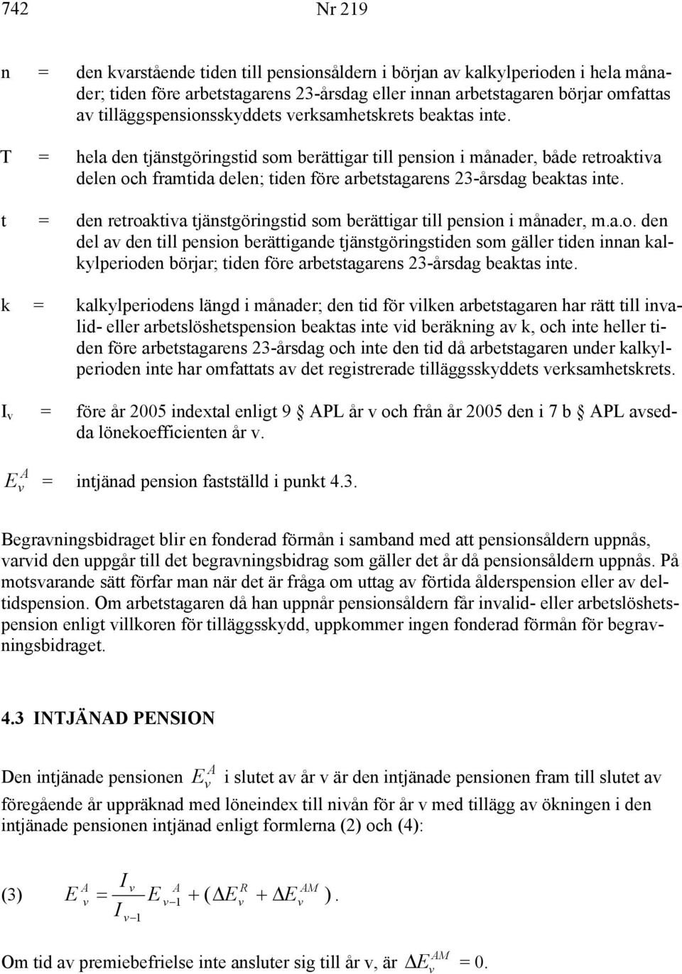 T = hela den tjänstgöringstid som berättigar till pension i månader, både retroaktia delen och framtida delen; tiden före arbetstagarens 23-årsdag beaktas inte.