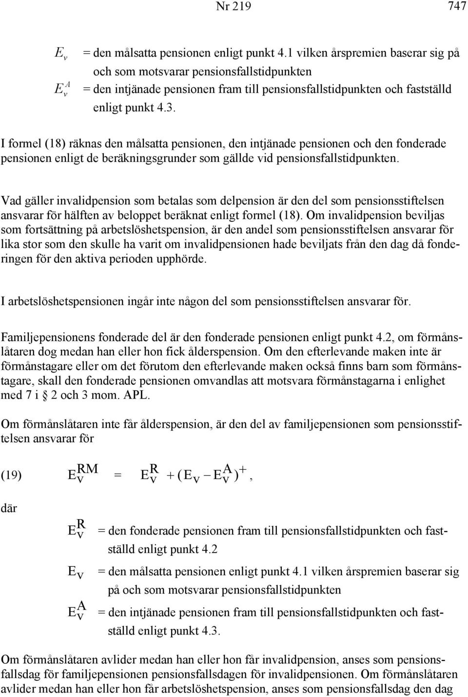 formel (8) räknas den målsatta pensionen, den intjänade pensionen och den fonderade pensionen enligt de beräkningsgrunder som gällde id pensionsfallstidpunkten.