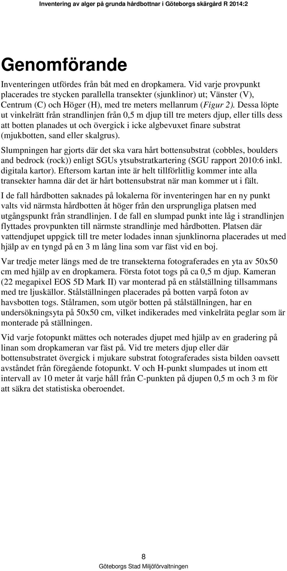 Dessa löpte ut vinkelrätt från strandlinjen från 0,5 m djup till tre meters djup, eller tills dess att botten planades ut och övergick i icke algbevuxet finare substrat (mjukbotten, sand eller