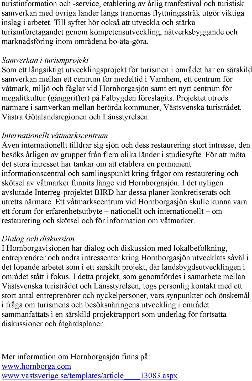 Samverkan i turismprojekt Som ett långsiktigt utvecklingsprojekt för turismen i området har en särskild samverkan mellan ett centrum för medeltid i Varnhem, ett centrum för våtmark, miljö och fåglar