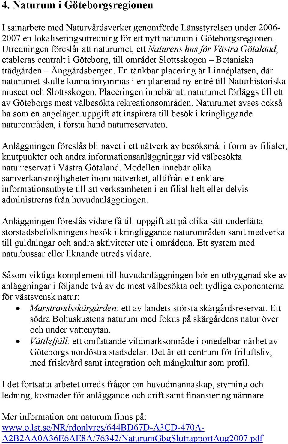 En tänkbar placering är Linnéplatsen, där naturumet skulle kunna inrymmas i en planerad ny entré till Naturhistoriska museet och Slottsskogen.