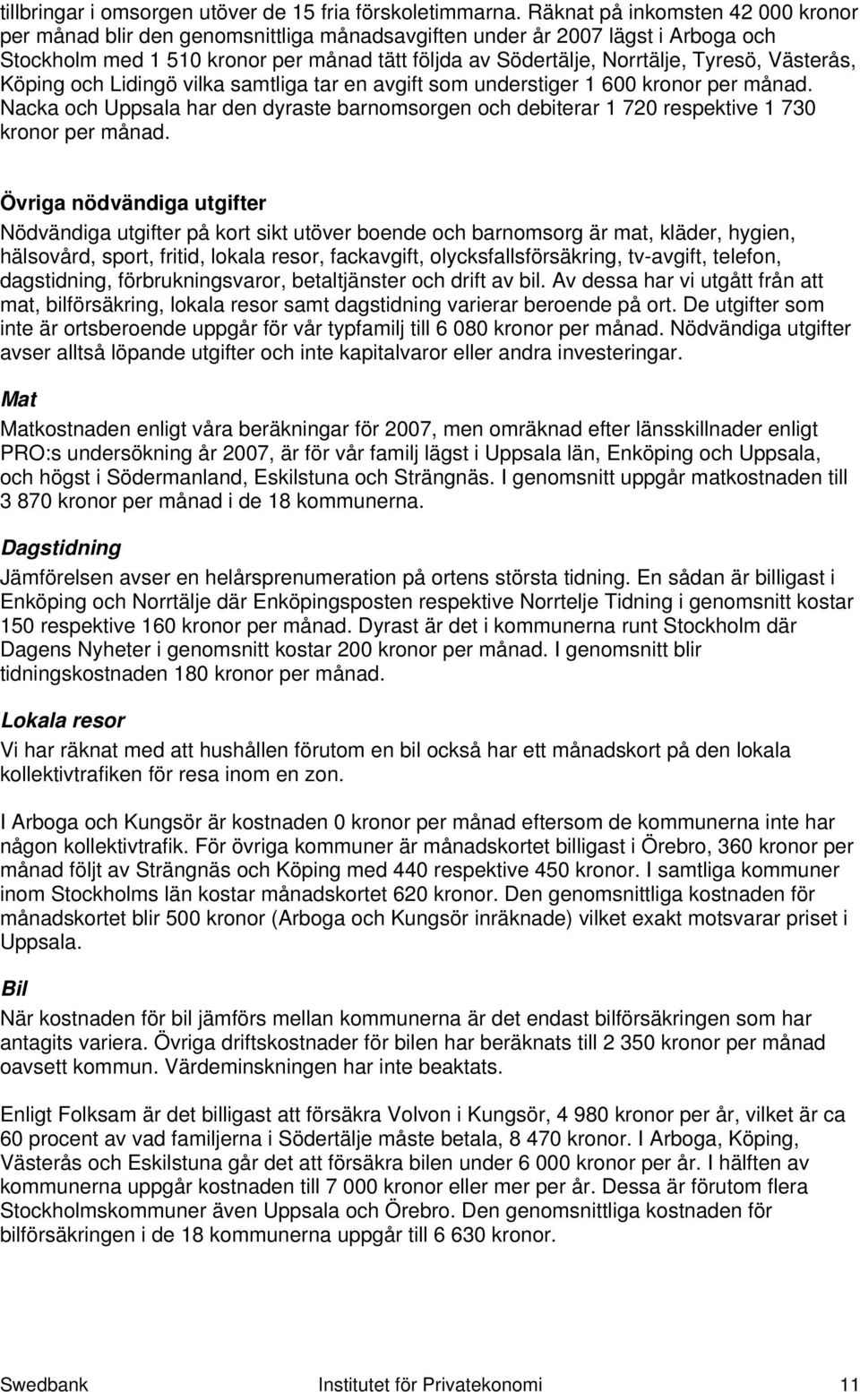 Västerås, Köping och Lidingö vilka samtliga tar en avgift som understiger 1 600 kronor per månad. Nacka och Uppsala har den dyraste barnomsorgen och debiterar 1 720 respektive 1 730 kronor per månad.