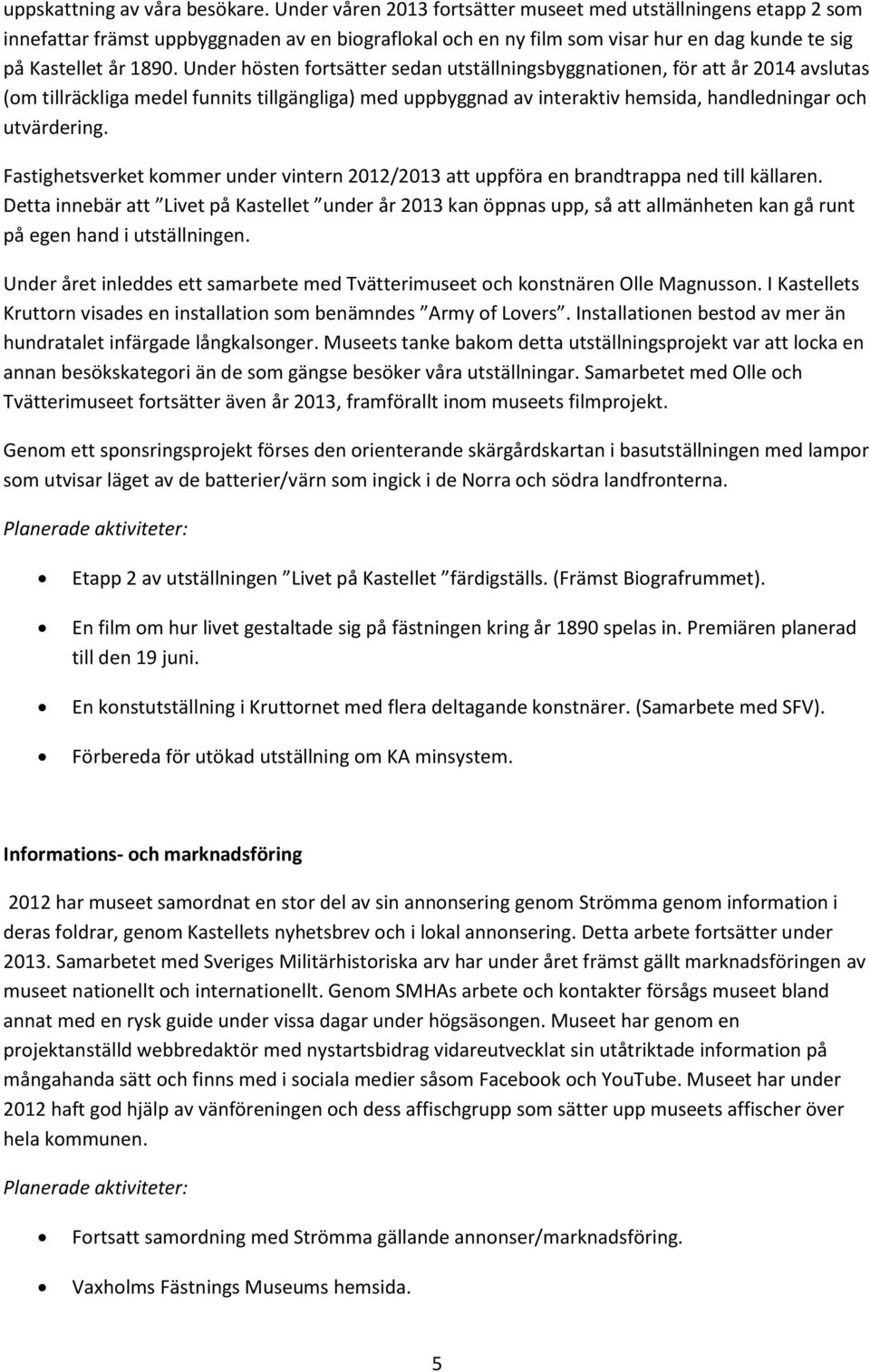 Under hösten fortsätter sedan utställningsbyggnationen, för att år 2014 avslutas (om tillräckliga medel funnits tillgängliga) med uppbyggnad av interaktiv hemsida, handledningar och utvärdering.