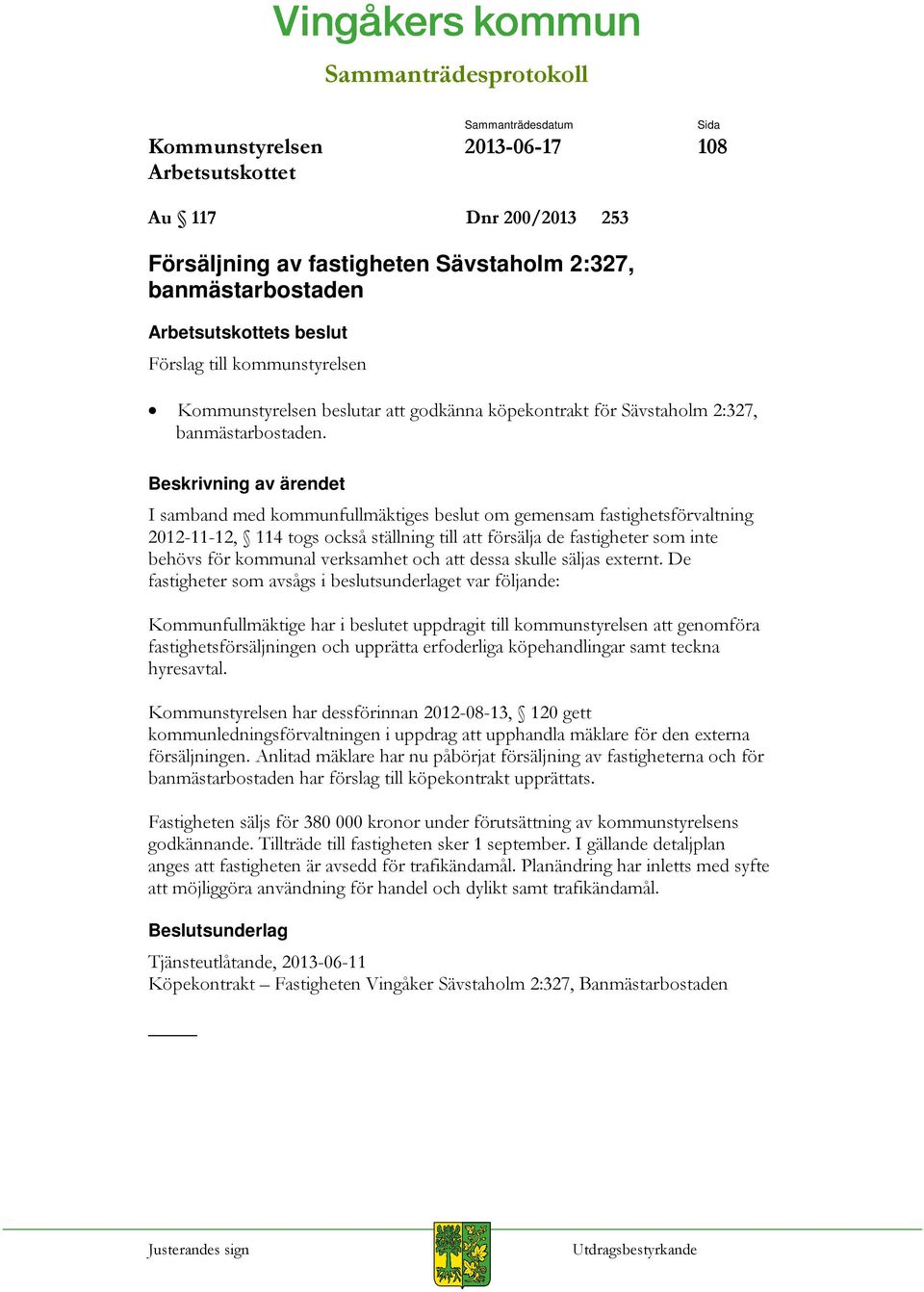 I samband med kommunfullmäktiges beslut om gemensam fastighetsförvaltning 2012-11-12, 114 togs också ställning till att försälja de fastigheter som inte behövs för kommunal verksamhet och att dessa