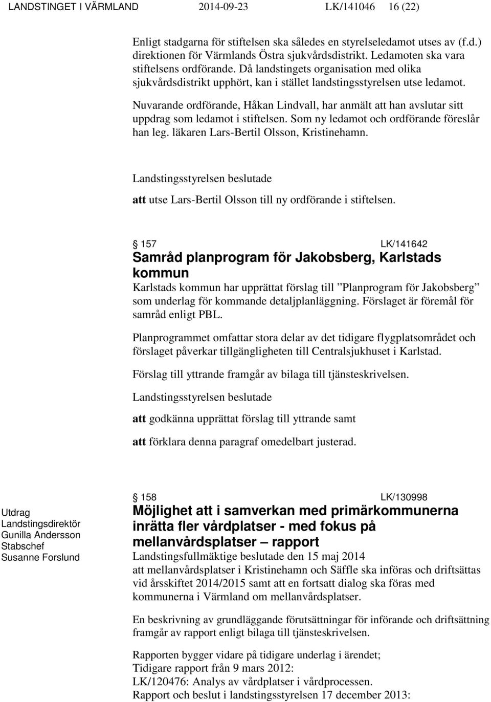 Nuvarande ordförande, Håkan Lindvall, har anmält att han avslutar sitt uppdrag som ledamot i stiftelsen. Som ny ledamot och ordförande föreslår han leg. läkaren Lars-Bertil Olsson, Kristinehamn.