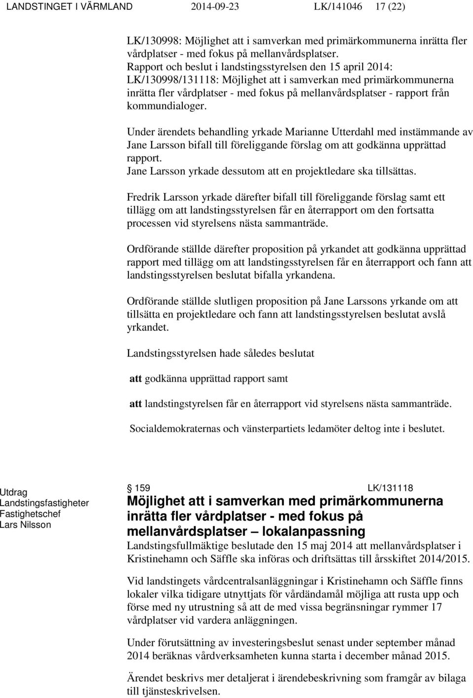 kommundialoger. Under ärendets behandling yrkade Marianne Utterdahl med instämmande av Jane Larsson bifall till föreliggande förslag om att godkänna upprättad rapport.