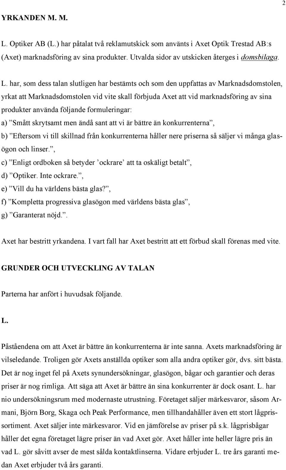 har, som dess talan slutligen har bestämts och som den uppfattas av Marknadsdomstolen, yrkat att Marknadsdomstolen vid vite skall förbjuda Axet att vid marknadsföring av sina produkter använda