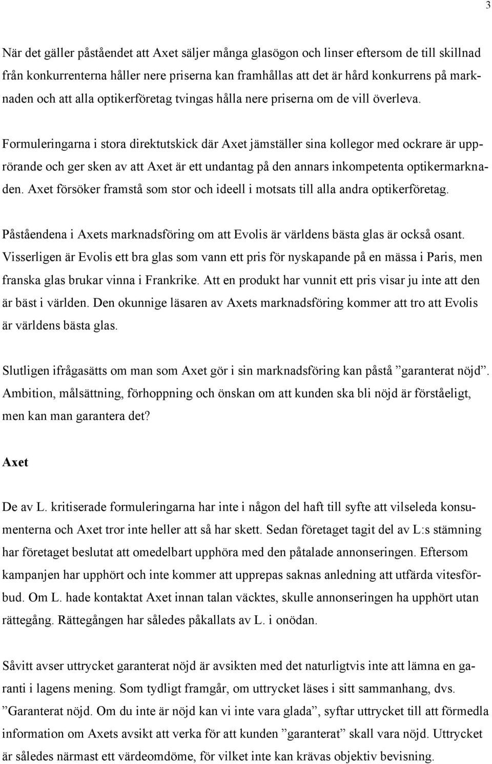 Formuleringarna i stora direktutskick där Axet jämställer sina kollegor med ockrare är upprörande och ger sken av att Axet är ett undantag på den annars inkompetenta optikermarknaden.