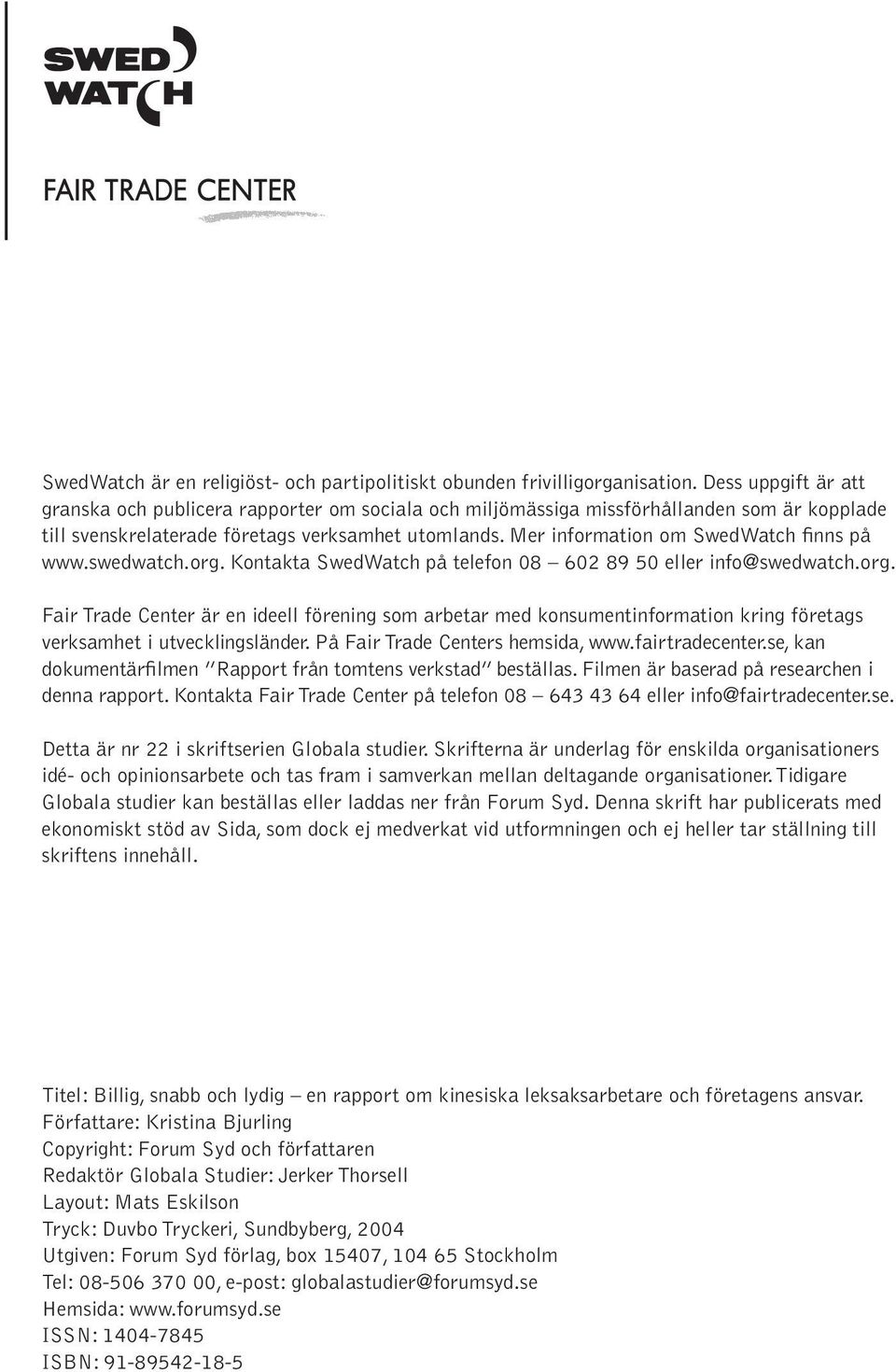 Mer information om SwedWatch finns på www.swedwatch.org. Kontakta SwedWatch på telefon 08 602 89 50 eller info@swedwatch.org. Fair Trade Center är en ideell förening som arbetar med konsumentinformation kring företags verksamhet i utvecklingsländer.